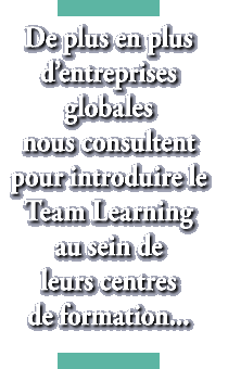 de plus en plus d’entreprises globales nous consultent pour introduire le Team Learning au sein de leurs centres de formation